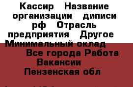 Кассир › Название организации ­ диписи.рф › Отрасль предприятия ­ Другое › Минимальный оклад ­ 30 000 - Все города Работа » Вакансии   . Пензенская обл.